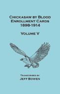 Chickasaw by Blood. Enrollment Cards, 1898-1914. Volume V di Jeff Bowen edito da Clearfield