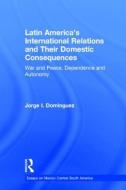 Latin America's International Relations and Their Domestic Consequences: War and Peace, Dependence and Autonomy, di Jorge I. Dominguez edito da GARLAND PUB