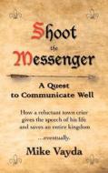Shoot the Messenger: A Quest to Communicate Well di Mike Vayda edito da Vayda Productions