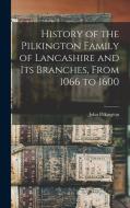 History of the Pilkington Family of Lancashire and its Branches, From 1066 to 1600 di John Pilkington edito da LEGARE STREET PR