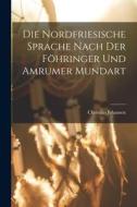 Die Nordfriesische Sprache Nach der Föhringer und Amrumer Mundart di Christian Johansen edito da LEGARE STREET PR