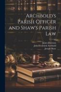 Archbold's Parish Officer and Shaw's Parish Law di John Frederick Archbold, James Paterson, Joseph Shaw edito da LEGARE STREET PR