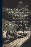 Les Transformations de la Langue Française Pendant la Deuxieme Moitié du 18e Siecle, 1740-1789 di Anonymous edito da LEGARE STREET PR