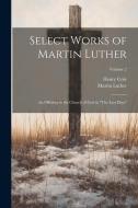 Select Works of Martin Luther: An Offering to the Church of God in "The Last Days"; Volume 2 di Martin Luther, Henry Cole edito da LEGARE STREET PR