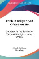 Truth in Religion and Other Sermons: Delivered at the Services of the Jewish Religious Union (1906) di Claude Goldsmid Montefiore edito da Kessinger Publishing