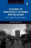Cultures of Democracy in Serbia and Bulgaria di James Dawson edito da Taylor & Francis Ltd