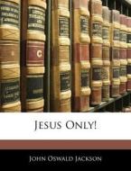 Jesus Only! di John Oswald Jackson edito da Bibliolife, Llc