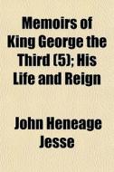 Memoirs Of King George The Third (5); His Life And Reign di John Heneage Jesse edito da General Books Llc