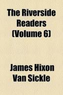 The Riverside Readers (volume 6) di James Hixon Van Sickle edito da General Books Llc