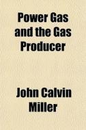 Power Gas And The Gas Producer di John Calvin Miller edito da General Books