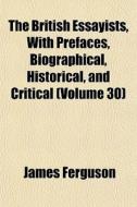 The British Essayists, With Prefaces, Bi di James Ferguson edito da General Books