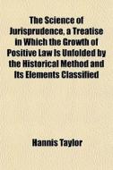 The Science Of Jurisprudence, A Treatise di Hannis Taylor edito da General Books