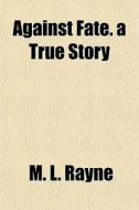 Against Fate. A True Story di M. L. Rayne edito da General Books