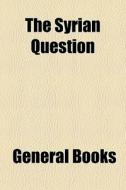 The Syrian Question di Books Group edito da General Books Llc