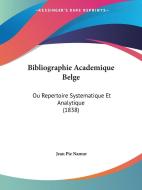 Bibliographie Academique Belge: Ou Repertoire Systematique Et Analytique (1838) di Jean Pie Namur edito da Kessinger Publishing