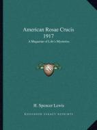 American Rosae Crucis 1917: A Magazine of Life's Mysteries di H. Spencer Lewis edito da Kessinger Publishing