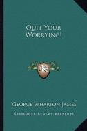 Quit Your Worrying! di George Wharton James edito da Kessinger Publishing