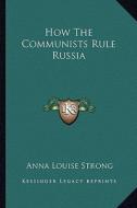 How the Communists Rule Russia di Anna Louise Strong edito da Kessinger Publishing