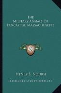 The Military Annals of Lancaster, Massachusetts di Henry S. Nourse edito da Kessinger Publishing