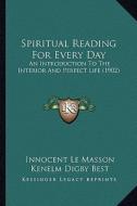 Spiritual Reading for Every Day: An Introduction to the Interior and Perfect Life (1902) di Innocent Le Masson edito da Kessinger Publishing