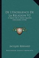 de L'Excellence de La Religion V2: A Quoi on a Joint Quatre Discours (1714) di Jacques Bernard edito da Kessinger Publishing