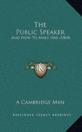 The Public Speaker the Public Speaker: And How to Make One (1860) and How to Make One (1860) di A. Cambridge Man edito da Kessinger Publishing