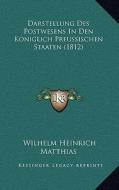 Darstellung Des Postwesens in Den Koniglich Preussischen Staaten (1812) di Wilhelm Heinrich Matthias edito da Kessinger Publishing