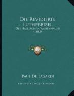 Die Revidierte Lutherbibel: Des Halleschen Waisenhauses (1885) di Paul De Lagarde edito da Kessinger Publishing
