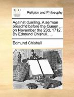 Against Duelling. A Sermon Preach'd Before The Queen ... On November The 23d, 1712. By Edmund Chishull, di Edmund Chishull edito da Gale Ecco, Print Editions