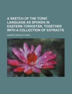 A Sketch of the Turki Language as Spoken in Eastern Turkistan, Together with a Collection of Extracts di Robert Barkley Shaw edito da Rarebooksclub.com