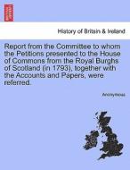 Report from the Committee to whom the Petitions presented to the House of Commons from the Royal Burghs of Scotland (in  di Anonymous edito da British Library, Historical Print Editions