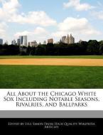 All about the Chicago White Sox Including Notable Seasons, Rivalries, and Ballparks di Lyle Simon edito da WEBSTER S DIGITAL SERV S