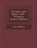 Paradise Lost. Books I-III di John Milton edito da Nabu Press