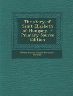 Story of Saint Elizabeth of Hungary di William Canton, Eleanor Fortescue-Brickdale edito da Nabu Press