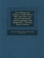 Feldzuge Der Sachsen in Den Jahren 1812 Und 1813: Aus Den Bewahrtesten Quellen Gezogen Und Dargestellt. edito da Nabu Press