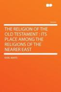 The Religion of the Old Testament di Karl Marti edito da HardPress Publishing