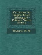 L'Evolution Du Dogme: Etude Theologique di Tuyaerts M. M edito da Nabu Press