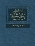 A Condensed Geography and History of the Western States, or the Mississippi Valley, Volume I - Primary Source Edition di Timothy Flint edito da Nabu Press