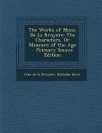 The Works of Mons. de La Bruyere: The Characters, or Manners of the Age - Primary Source Edition di Jean De La Bruyaere, Nicholas Rowe edito da Nabu Press