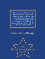 The History Of The Tenth Massachusetts Battery Of Light Artillery In The War Of The Rebellion di John Davis Billings edito da War College Series