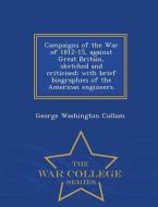 Campaigns of the War of 1812-15, Against Great Britain, Sketched and Criticised; With Brief Biographies of the American  di George Washington Cullum edito da WAR COLLEGE SERIES