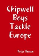 Chipwell Boys Tackle Europe di Peter Brown edito da Lulu.com