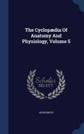The Cyclopaedia Of Anatomy And Physiology, Volume 5 di Anonymous edito da Sagwan Press