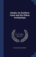 Alaska, Its Southern Coast And The Sitkan Archipelago di Eliza Ruhamah Scidmore edito da Sagwan Press