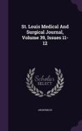 St. Louis Medical And Surgical Journal, Volume 39, Issues 11-12 di Anonymous edito da Palala Press