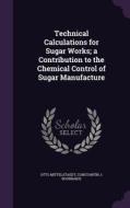 Technical Calculations For Sugar Works; A Contribution To The Chemical Control Of Sugar Manufacture di Otto Mittelstaedt, Constantin J Bourbakis edito da Palala Press