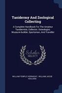 Taxidermy and Zoological Collecting: A Complete Handbook for the Amateur Taxidermist, Collector, Osteologist, Museum-Bui di William Temple Hornaday edito da CHIZINE PUBN