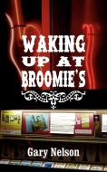 Waking Up At Broomie's di Gary Nelson edito da AuthorHouse
