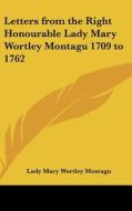 Letters from the Right Honourable Lady Mary Wortley Montagu 1709 to 1762 di Lady Mary Wortley Montagu edito da Kessinger Publishing