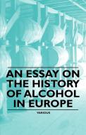 An Essay on the History of Alcohol in Europe di Edward Randolph Emerson edito da Howard Press